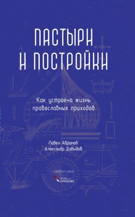 Павел Абрамов, Александр Давыдов. Пастыри и постройки. Как устроена жизнь православных приходов